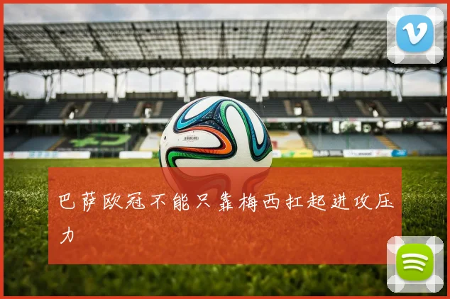 巴萨欧冠不能只靠梅西扛起进攻压力