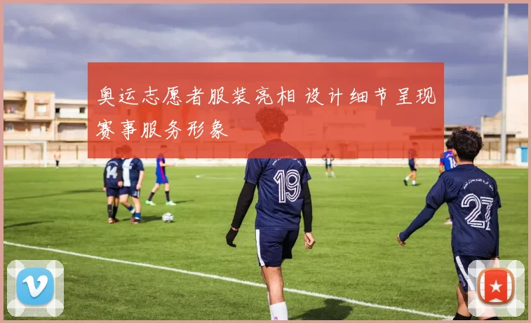 奥运志愿者服装亮相 设计细节呈现赛事服务形象