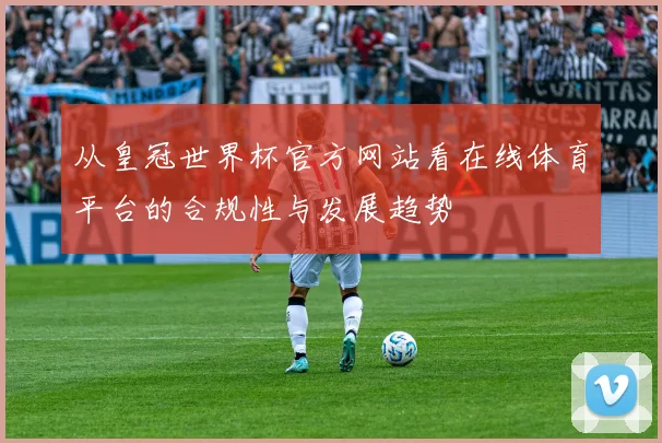 从皇冠世界杯官方网站看在线体育平台的合规性与发展趋势
