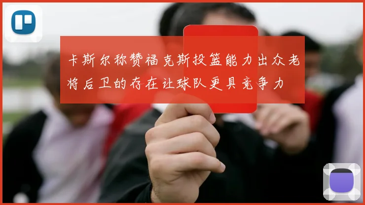 卡斯尔称赞福克斯投篮能力出众老将后卫的存在让球队更具竞争力