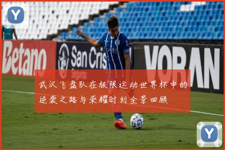 武汉飞盘队在极限运动世界杯中的逆袭之路与荣耀时刻全景回顾