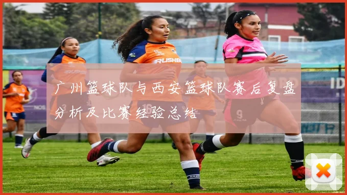 广州篮球队与西安篮球队赛后复盘分析及比赛经验总结