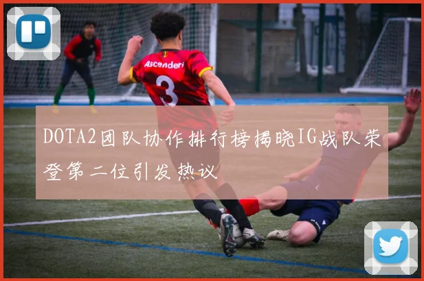 DOTA2团队协作排行榜揭晓IG战队荣登第二位引发热议