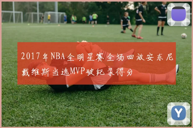 2017年NBA全明星赛全场回放安东尼戴维斯当选MVP破纪录得分