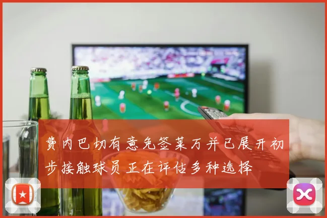 费内巴切有意免签莱万并已展开初步接触球员正在评估多种选择