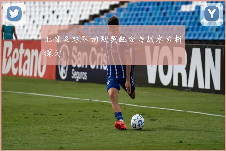 北京足球队的默契配合与战术分析探讨